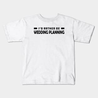 Wedding Planner - I'd rather be wedding planning Kids T-Shirt